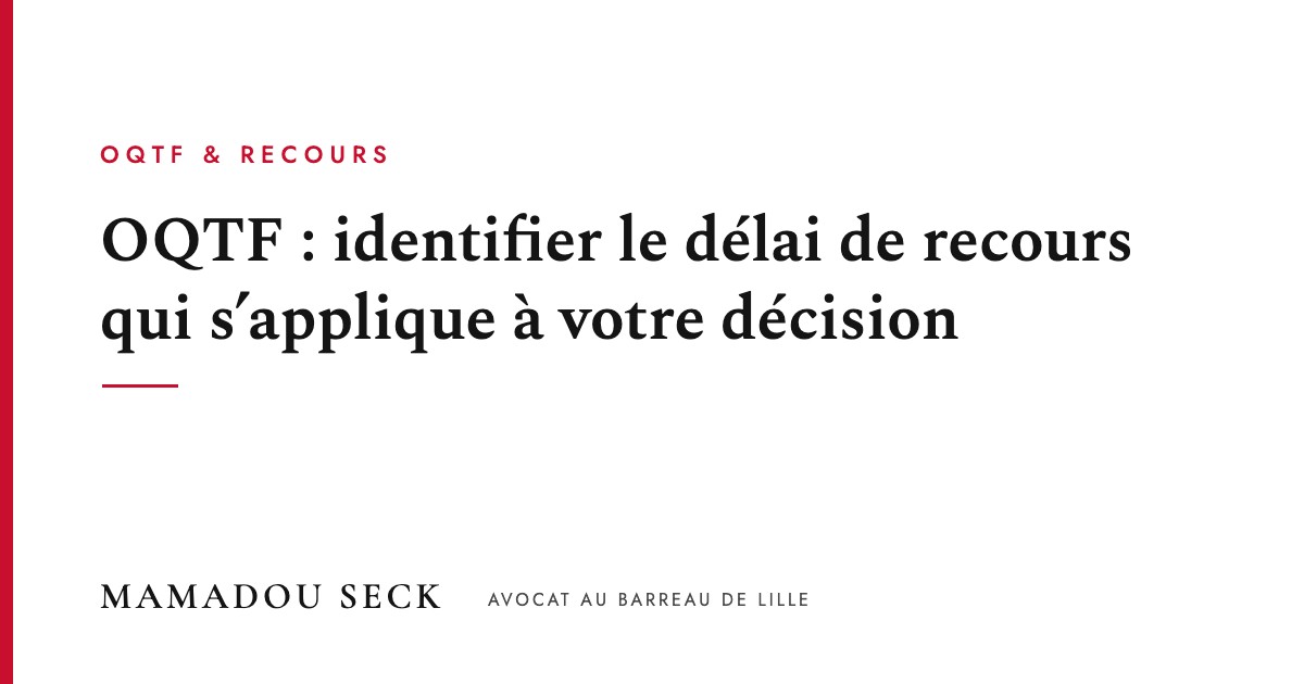 OQTF : identifier le délai de recours qui s’applique à votre décision